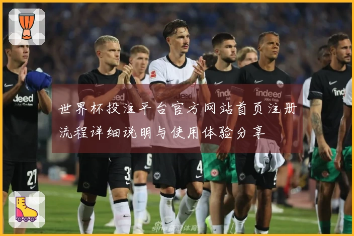 世界杯投注平台官方网站首页注册流程详细说明与使用体验分享