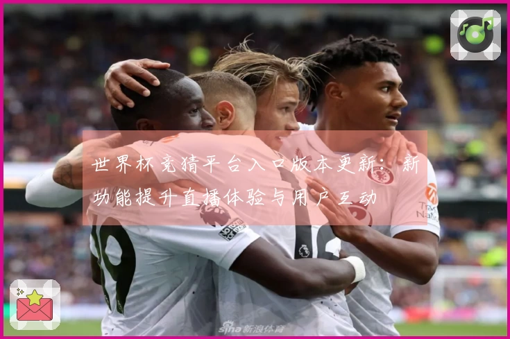 世界杯竞猜平台入口版本更新：新功能提升直播体验与用户互动