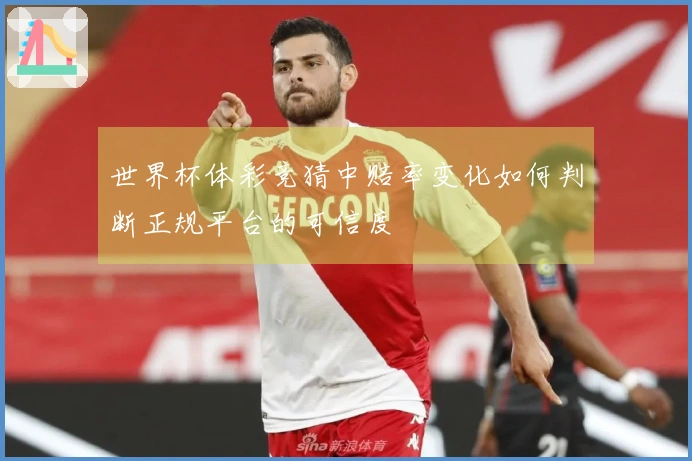 世界杯体彩竞猜中赔率变化如何判断正规平台的可信度