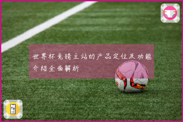世界杯竞猜主站的产品定位及功能介绍全面解析