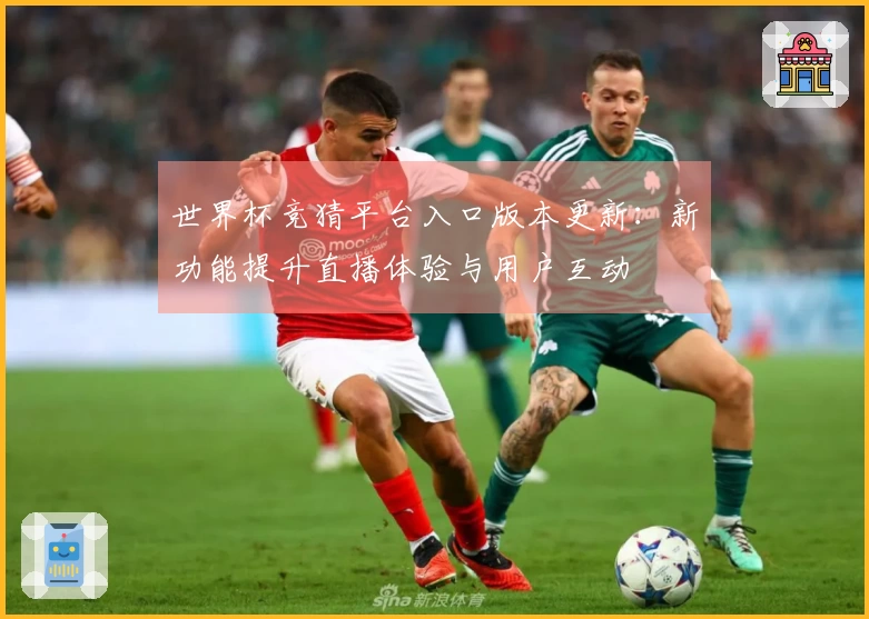 世界杯竞猜平台入口版本更新：新功能提升直播体验与用户互动