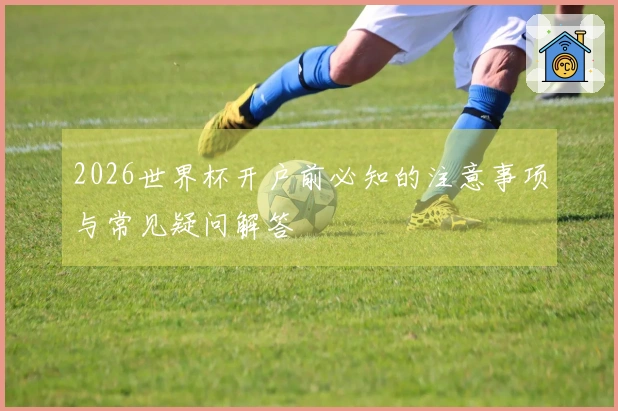 2026世界杯开户前必知的注意事项与常见疑问解答