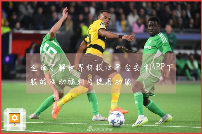 全面了解世界杯投注平台安卓APP下载的活动福利与使用功能