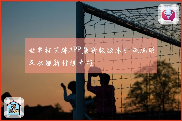 世界杯买球APP最新版版本升级说明及功能新特性介绍