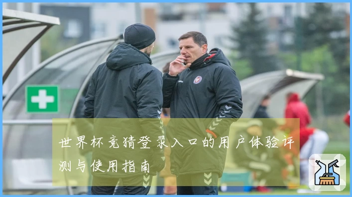 世界杯竞猜登录入口的用户体验评测与使用指南