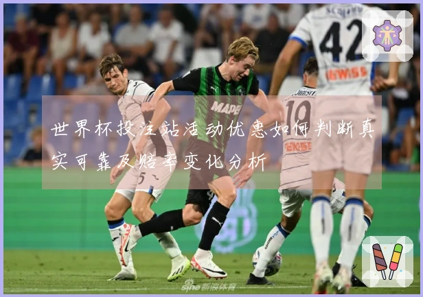 世界杯投注站活动优惠如何判断真实可靠及赔率变化分析