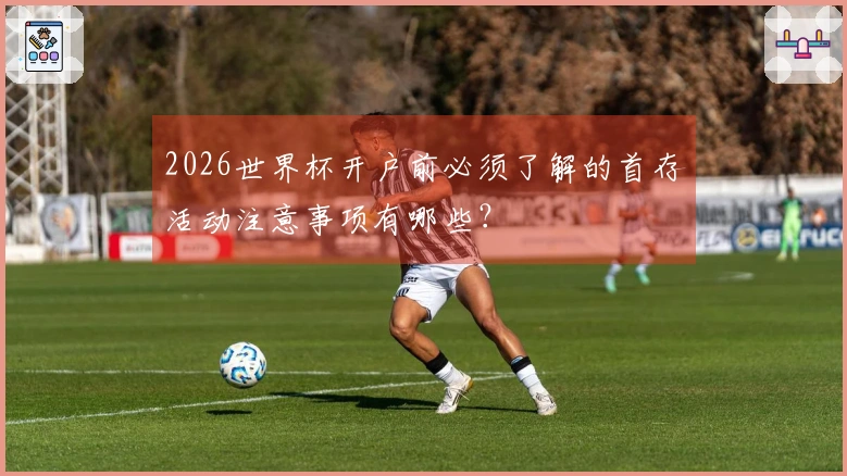 2026世界杯开户前必须了解的首存活动注意事项有哪些?