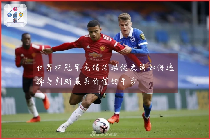 世界杯冠军竞猜活动优惠该如何选择与判断最具价值的平台