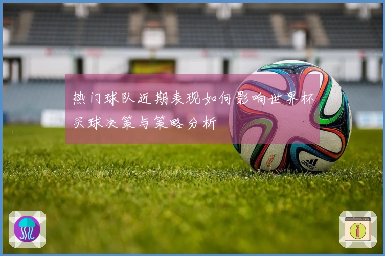热门球队近期表现如何影响世界杯买球决策与策略分析