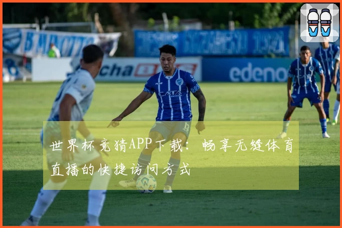 世界杯竞猜APP下载：畅享无缝体育直播的快捷访问方式