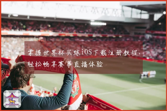 掌握世界杯买球iOS下载注册教程，轻松畅享赛事直播体验