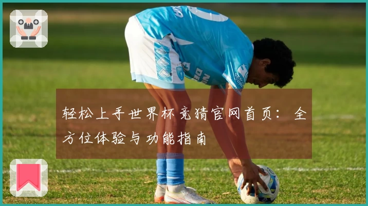 轻松上手世界杯竞猜官网首页：全方位体验与功能指南