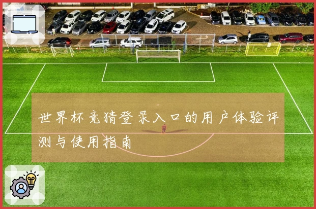 世界杯竞猜登录入口的用户体验评测与使用指南