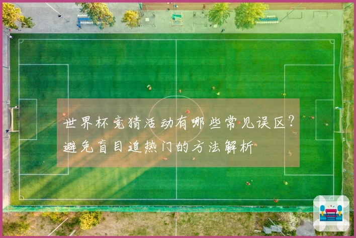 世界杯竞猜活动有哪些常见误区？避免盲目追热门的方法解析