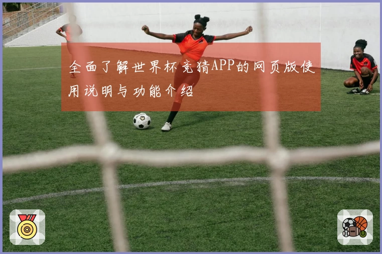 全面了解世界杯竞猜APP的网页版使用说明与功能介绍