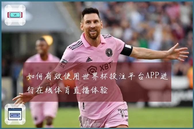 如何有效使用世界杯投注平台APP进行在线体育直播体验